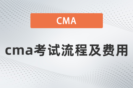 2022年cma考試流程及費用要多少 2022年cma考試流程及費用要多少