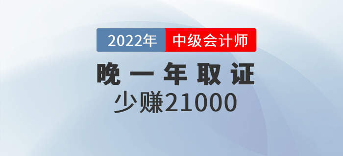 晚一年取得中級會計職稱證，相當(dāng)于少賺21000元