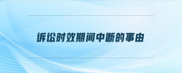 訴訟時效期間中斷的事由 訴訟時效期間中斷的事由