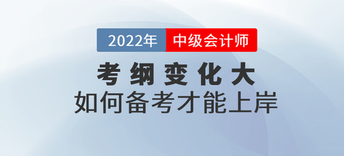 2022年中級(jí)會(huì)計(jì)考試大綱發(fā)生巨變，如何備考才能上岸？