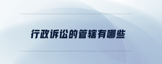 行政訴訟的管轄有哪些 行政訴訟的管轄有哪些