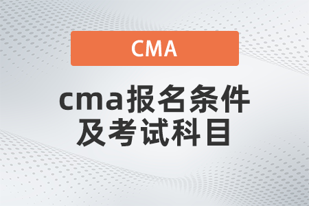 2022年cma報名條件及考試科目是什么 2022年cma報名條件及考試科目是什么