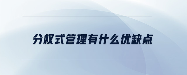分權(quán)式管理有什么優(yōu)缺點(diǎn) 分權(quán)式管理有什么優(yōu)缺點(diǎn)