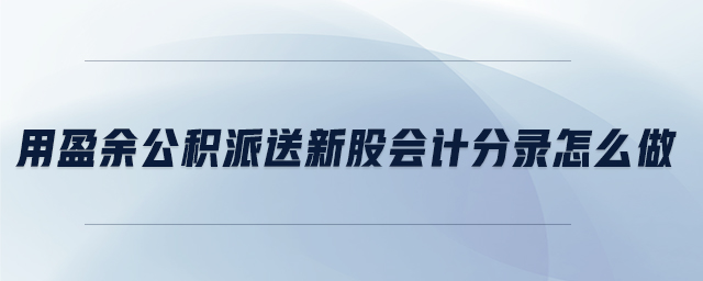 用盈余公積派送新股會計分錄怎么做 用盈余公積派送新股會計分錄怎么做