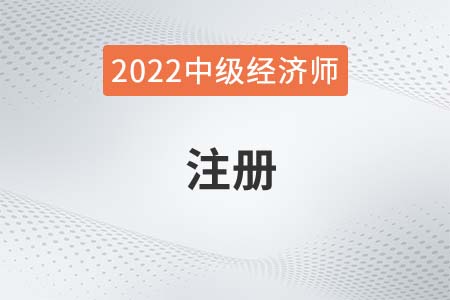 2022年中級經(jīng)濟師注冊怎么操作 2022年中級經(jīng)濟師注冊怎么操作