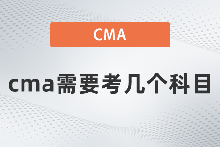 cma需要考幾個(gè)科目 cma需要考幾個(gè)科目
