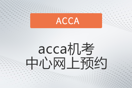 2022年6月acca機考中心網(wǎng)上預(yù)約開始了嗎