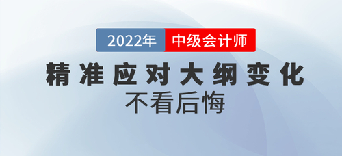 三步精準(zhǔn)應(yīng)對(duì)2022年中級(jí)會(huì)計(jì)考綱大綱變化，不看后悔！