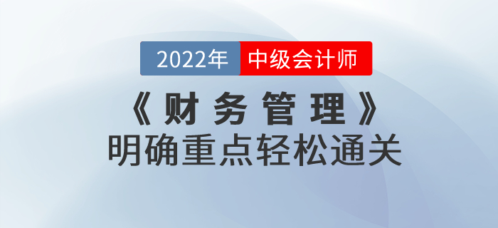 2022年中級(jí)會(huì)計(jì)考試《財(cái)務(wù)管理》考試大綱發(fā)生巨變，明確重點(diǎn)輕松通關(guān)