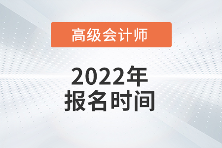 2022年高級(jí)會(huì)計(jì)報(bào)名時(shí)間您了解嗎？