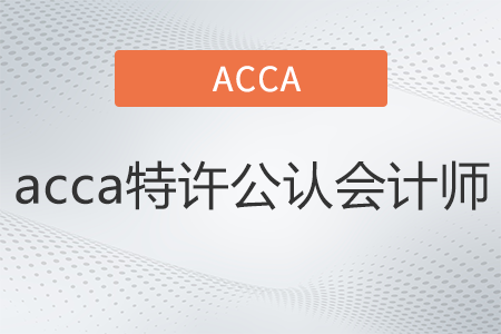 acca特許公認會計師是什么 acca特許公認會計師是什么