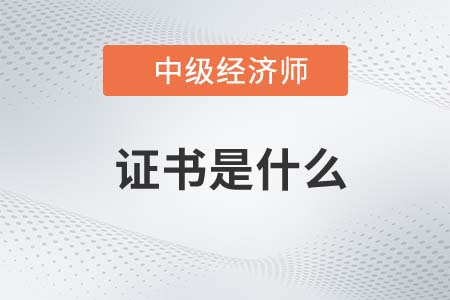 中級經(jīng)濟(jì)師證書是什么 中級經(jīng)濟(jì)師證書是什么