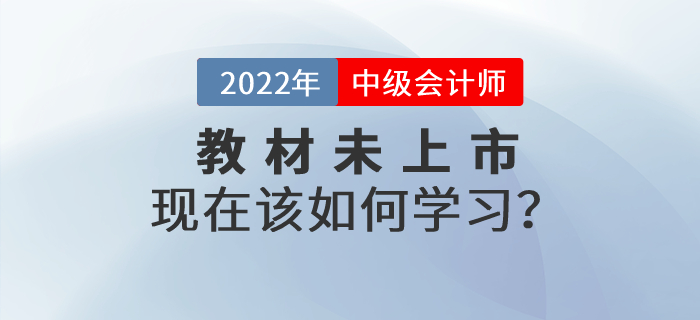 2022年中級(jí)會(huì)計(jì)師考試教材還沒(méi)有公布，現(xiàn)在該如何學(xué)習(xí)？