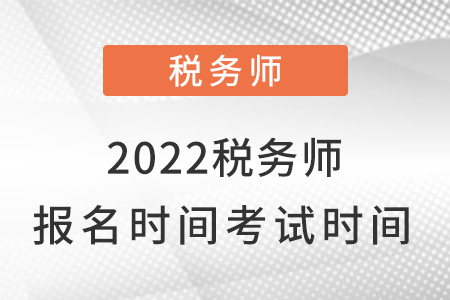 2022年稅務(wù)師的報名時間和考試時間