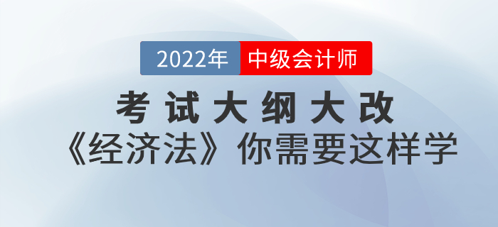 考試大綱大改！2022年中級(jí)會(huì)計(jì)考試《經(jīng)濟(jì)法》你需要這樣學(xué)！