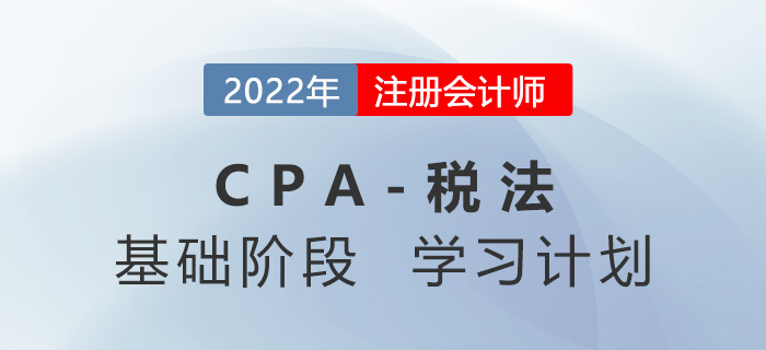 2022年注會(huì)稅法基礎(chǔ)階段第五周學(xué)習(xí)計(jì)劃更新！快來(lái)學(xué)習(xí)！