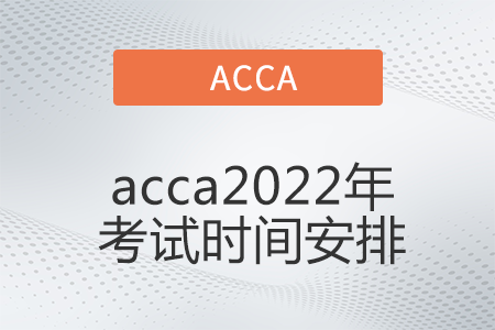 acca2022年考試時(shí)間安排