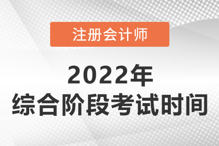 2022年注會(huì)綜合階段考試時(shí)間是哪天？