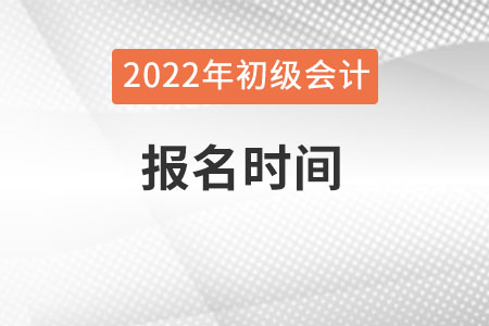 2022初級會計(jì)職稱考試報(bào)名時(shí)間是什么時(shí)候呢？