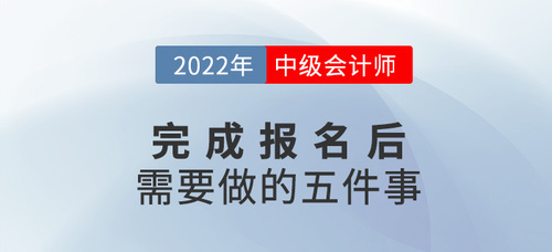 2022年中級會計(jì)報(bào)名后，你需要做這幾件事！建議收藏！