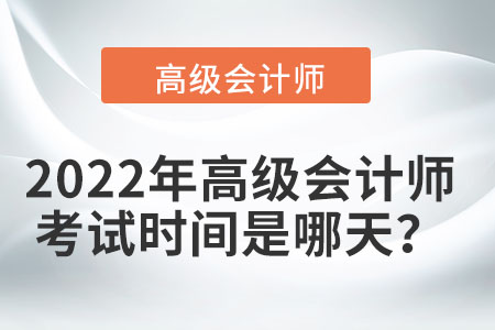 2022年高級(jí)會(huì)計(jì)師考試時(shí)間您知曉了嗎？