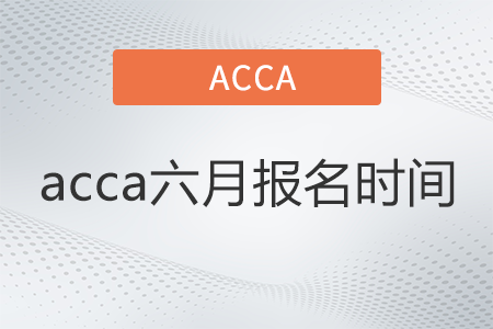 2022年acca六月報名時間是什么時候