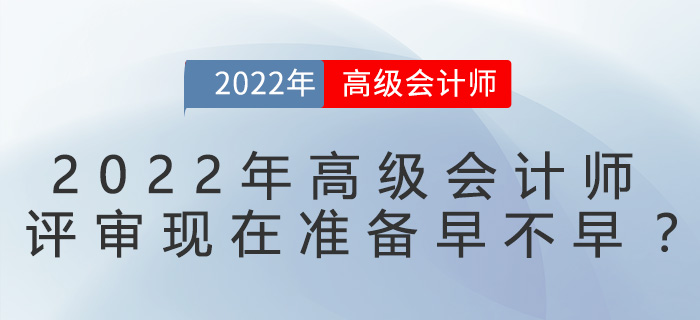 2022年高級會計師評審現(xiàn)在準備早不早？