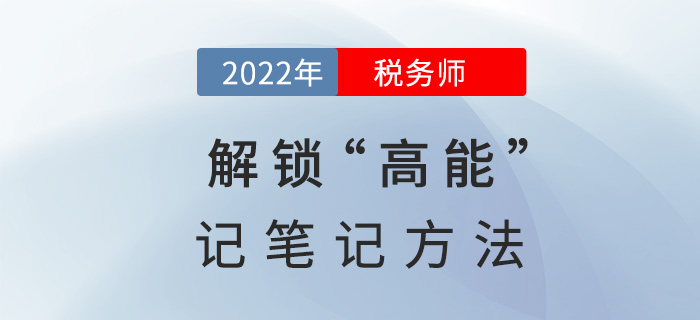 2022稅務(wù)師備考，解鎖“高能”記筆記方法！