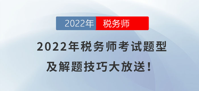 快來(lái)了解！2022年稅務(wù)師考試題型及解題技巧大放送！