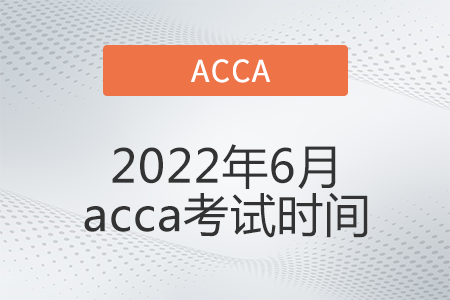 2022年6月acca考試時間公布了嗎