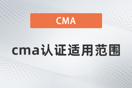 cma證書適用范圍是什么 cma證書適用范圍是什么