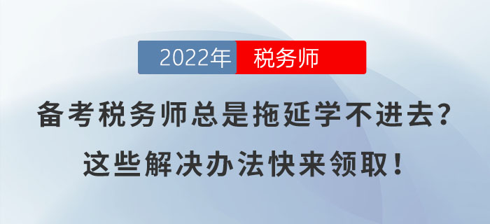備考稅務(wù)師總是拖延學(xué)不進(jìn)去？這些解決辦法快來(lái)領(lǐng)??！