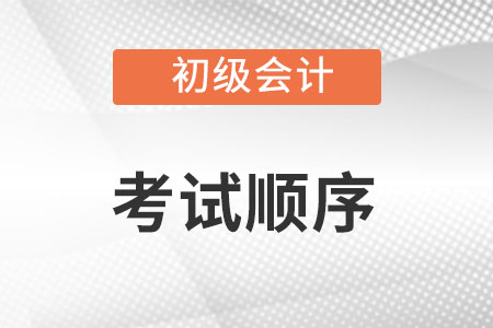 初級(jí)會(huì)計(jì)考試順序是怎么排的？