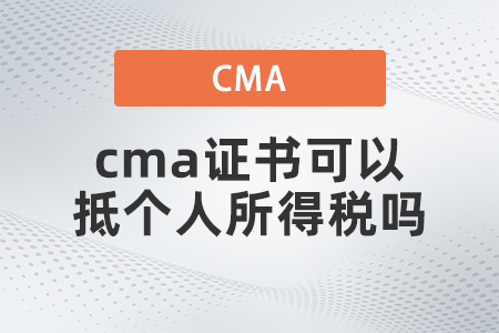 cma證書可以抵個人所得稅嗎 cma證書可以抵個人所得稅嗎