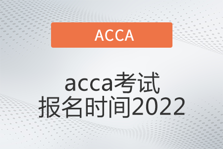 acca考試報(bào)名時(shí)間2022年是什么時(shí)候