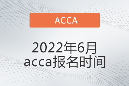 2022年6月acca報名時間開始了嗎