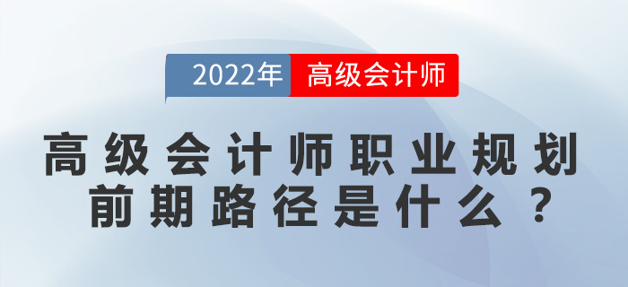 高級(jí)會(huì)計(jì)師職業(yè)規(guī)劃前期路徑是什么？