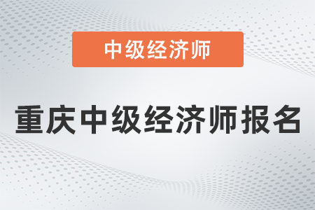 2022年重慶市梁平縣中級(jí)經(jīng)濟(jì)師報(bào)名什么時(shí)候