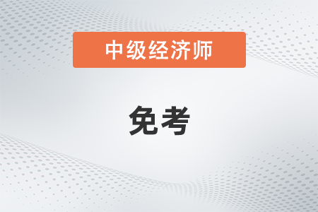 中級經(jīng)濟(jì)師免考嗎 中級經(jīng)濟(jì)師免考嗎