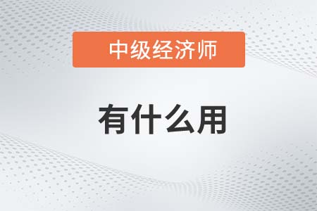 2022年中級(jí)經(jīng)濟(jì)師有什么用呢 2022年中級(jí)經(jīng)濟(jì)師有什么用呢