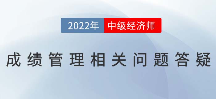 2022年中級(jí)經(jīng)濟(jì)師考試成績滾動(dòng)制度相關(guān)問題答疑