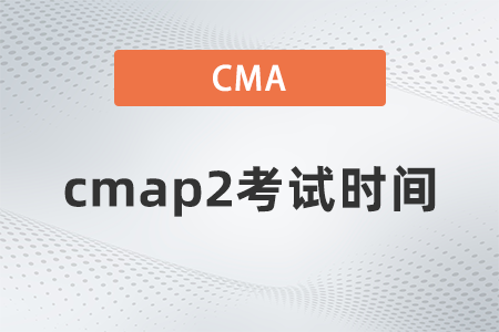 2022年cmap2考試時(shí)間是幾點(diǎn) 2022年cmap2考試時(shí)間是幾點(diǎn)