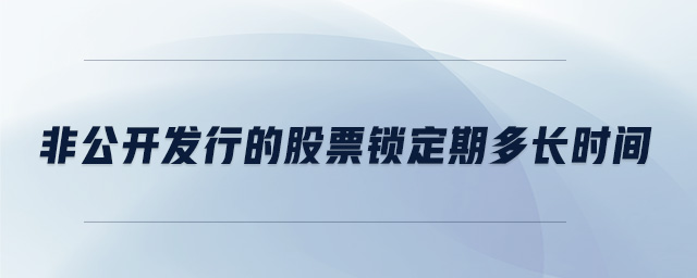 非公開發(fā)行的股票鎖定期多長時間