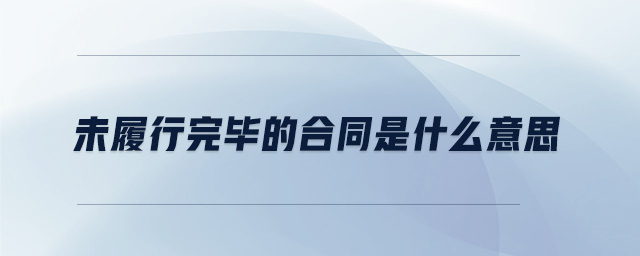 未履行完畢的合同是什么意思 未履行完畢的合同是什么意思