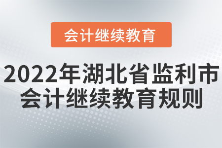 2022年湖北省監(jiān)利市會(huì)計(jì)繼續(xù)教育規(guī)則概述 2022年湖北省監(jiān)利市會(huì)計(jì)繼續(xù)教育規(guī)則概述