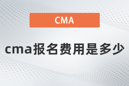 22年cma報(bào)名費(fèi)用是多少 22年cma報(bào)名費(fèi)用是多少