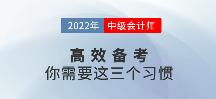 高效備戰(zhàn)2022中級會計考試，你需要養(yǎng)成這三個習慣！