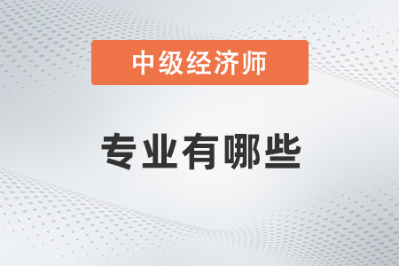 中級(jí)經(jīng)濟(jì)師專業(yè)有哪些