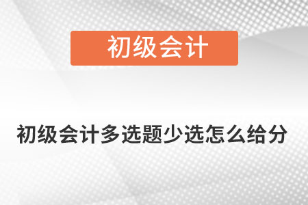 初級(jí)會(huì)計(jì)多選題少選怎么給分