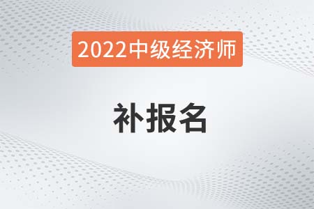 2022年上海中級經(jīng)濟師補報名時間是哪天 2022年上海中級經(jīng)濟師補報名時間是哪天